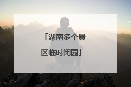 湖南多个景区临时闭园