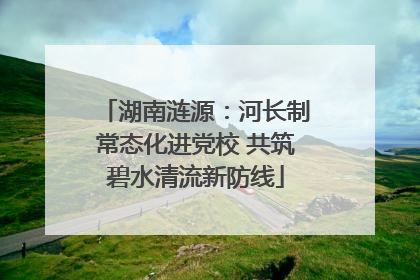 湖南涟源：河长制常态化进党校 共筑碧水清流新防线