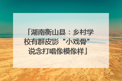 湖南衡山县：乡村学校有群皮影“小戏骨” 说念打唱像模像样