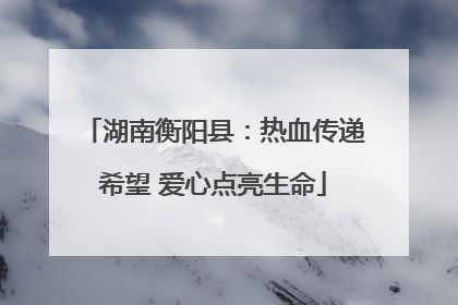 湖南衡阳县：热血传递希望 爱心点亮生命