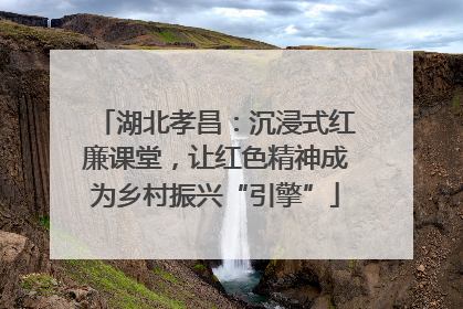 湖北孝昌：沉浸式红廉课堂，让红色精神成为乡村振兴“引擎”