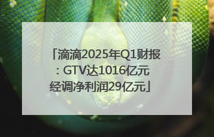 滴滴2025年Q1财报：GTV达1016亿元 经调净利润29亿元