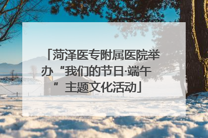 菏泽医专附属医院举办“我们的节日·端午”主题文化活动