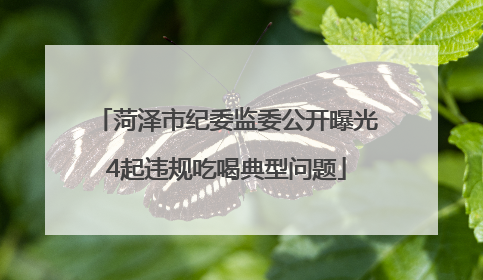 菏泽市纪委监委公开曝光4起违规吃喝典型问题
