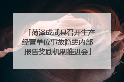 菏泽成武县召开生产经营单位事故隐患内部报告奖励机制推进会