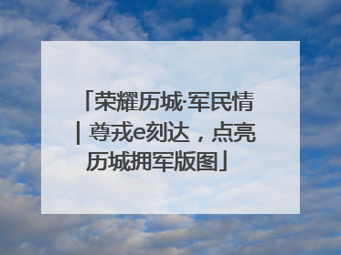 荣耀历城·军民情｜尊戎e刻达，点亮历城拥军版图