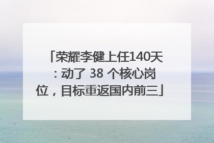 荣耀李健上任140天：动了 38 个核心岗位，目标重返国内前三