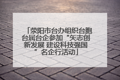 荥阳市台办组织台胞台属台企参加“矢志创新发展 建设科技强国”名企行活动