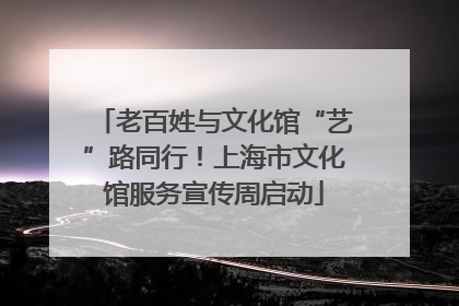 老百姓与文化馆“艺”路同行！上海市文化馆服务宣传周启动
