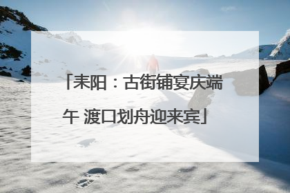 耒阳：古街铺宴庆端午 渡口划舟迎来宾