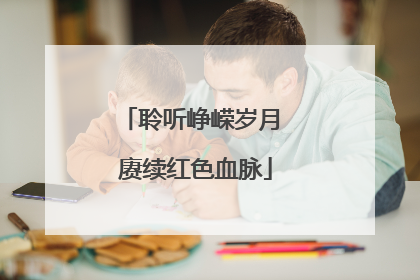 聆听峥嵘岁月 赓续红色血脉
