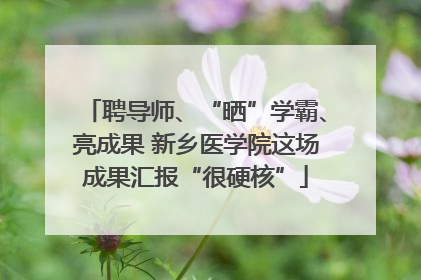 聘导师、“晒”学霸、亮成果 新乡医学院这场成果汇报“很硬核”