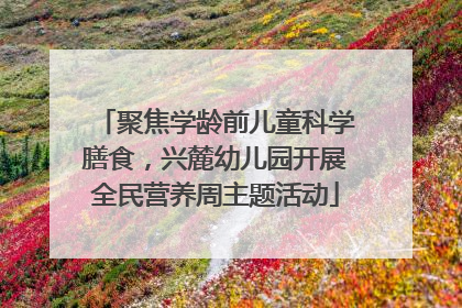 聚焦学龄前儿童科学膳食，兴麓幼儿园开展全民营养周主题活动
