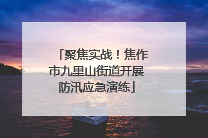 聚焦实战！焦作市九里山街道开展防汛应急演练