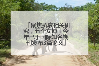 聚焦抗衰相关研究，五个女博士今年已于国际知名期刊发布3篇论文