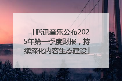 腾讯音乐公布2025年第一季度财报，持续深化内容生态建设