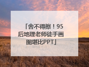 舍不得擦！95后地理老师徒手画图堪比PPT