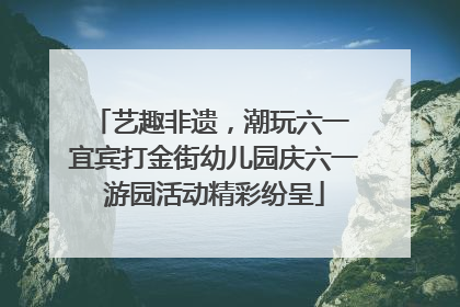 艺趣非遗，潮玩六一 宜宾打金街幼儿园庆六一游园活动精彩纷呈