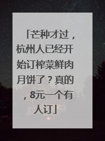 芒种才过，杭州人已经开始订榨菜鲜肉月饼了？真的，8元一个有人订