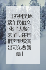 苏州吴地端午民俗文化“大餐”来了，还有相声专场演出可免费领票