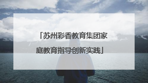 苏州彩香教育集团家庭教育指导创新实践