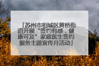 苏州市相城区黄桥街道开展“签约有感，健康可及”家庭医生签约服务主题宣传月活动