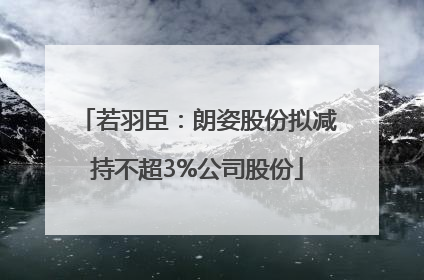 若羽臣：朗姿股份拟减持不超3%公司股份