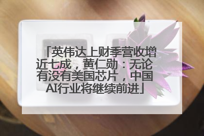 英伟达上财季营收增近七成，黄仁勋：无论有没有美国芯片，中国AI行业将继续前进