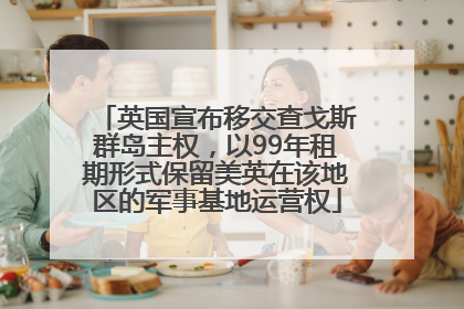 英国宣布移交查戈斯群岛主权，以99年租期形式保留美英在该地区的军事基地运营权