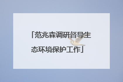 范兆森调研督导生态环境保护工作