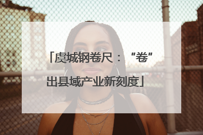 虞城钢卷尺：“卷”出县域产业新刻度