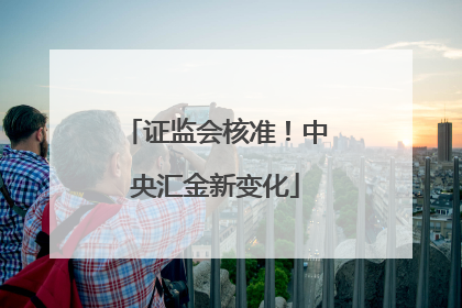 证监会核准！中央汇金新变化