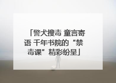 警犬搜毒 童言寄语 千年书院的“禁毒课”精彩纷呈