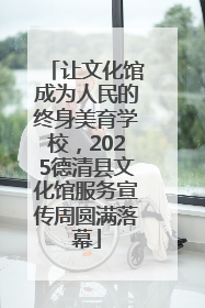 让文化馆成为人民的终身美育学校，2025德清县文化馆服务宣传周圆满落幕