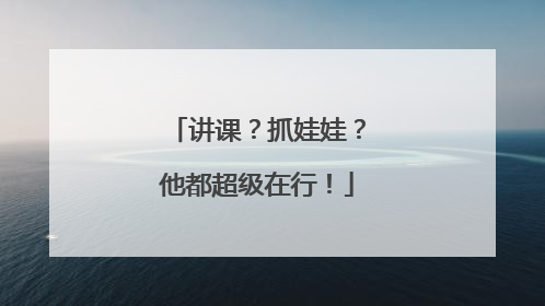 讲课？抓娃娃？他都超级在行！
