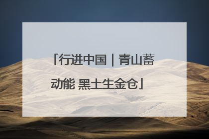 行进中国｜青山蓄动能 黑土生金仓