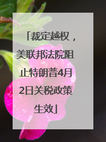 裁定越权，美联邦法院阻止特朗普4月2日关税政策生效