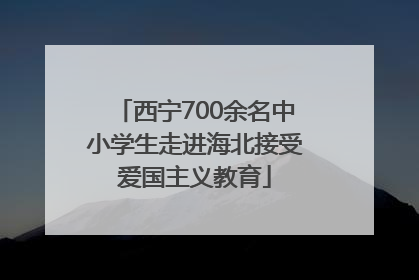 西宁700余名中小学生走进海北接受爱国主义教育