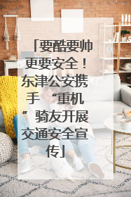 要酷要帅更要安全！东津公安携手 “重机”骑友开展交通安全宣传