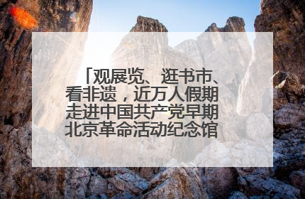 观展览、逛书市、看非遗，近万人假期走进中国共产党早期北京革命活动纪念馆解锁参观新体验