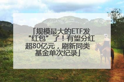 规模最大的ETF发“红包”了！有望分红超80亿元，刷新同类基金单次纪录