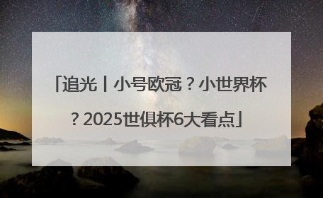 追光丨小号欧冠？小世界杯？2025世俱杯6大看点