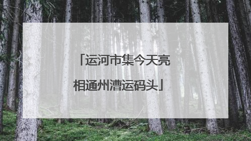 运河市集今天亮相通州漕运码头