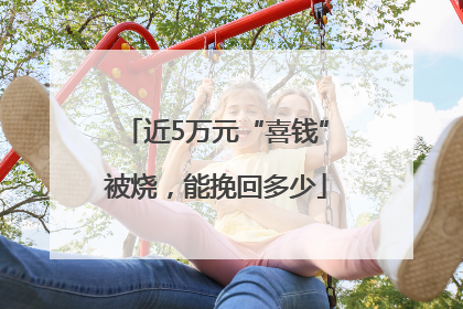 近5万元“喜钱”被烧，能挽回多少