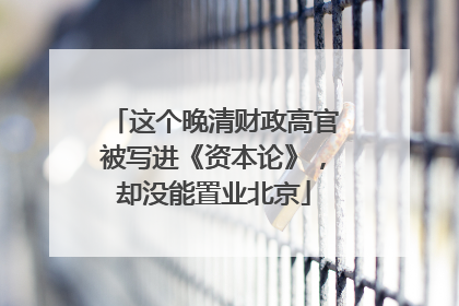 这个晚清财政高官被写进《资本论》，却没能置业北京