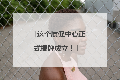 这个质促中心正式揭牌成立！