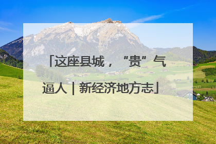 这座县城，“贵”气逼人｜新经济地方志