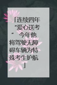 连续四年“爱心送考” 今年他将驾驶无障碍车辆为特殊考生护航