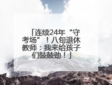 连续24年“守考场”！八旬退休教师：我来给孩子们鼓鼓劲！