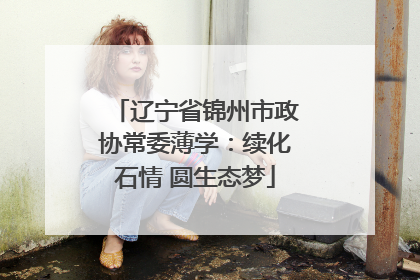辽宁省锦州市政协常委薄学：续化石情 圆生态梦